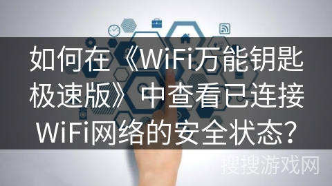 如何在《WiFi万能钥匙极速版》中查看已连接WiFi网络的安全状态? 如何在《WiFi万能钥匙极速版》中查看已连接WiFi网络的安全状态?