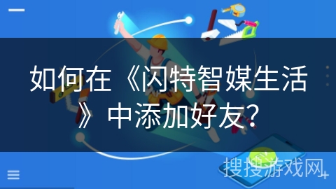 如何在《闪特智媒生活》中添加好友？