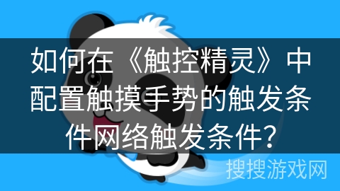 如何在《触控精灵》中配置触摸手势的触发条件网络触发条件? 如何在《触控精灵》中配置触摸手势的触发条件网络触发条件?