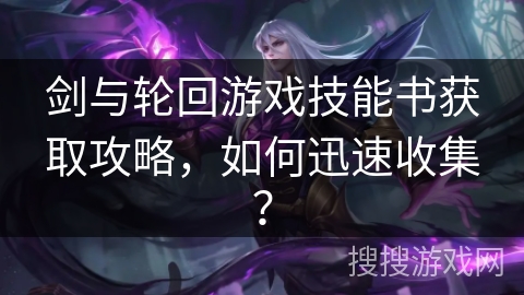 剑与轮回游戏技能书获取攻略,如何迅速收集?