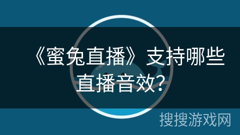 《蜜兔直播》支持哪些直播音效? 《蜜兔直播》支持哪些直播音效?