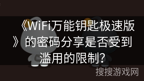 《WiFi万能钥匙极速版》的密码分享是否受到滥用的限制? 《WiFi万能钥匙极速版》的密码分享是否受到滥用的限制?