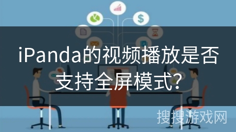 iPanda的视频播放是否支持全屏模式? iPanda的视频播放是否支持全屏模式?