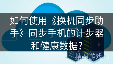 如何使用《换机同步助手》同步手机的计步器和健康数据? 如何使用《换机同步助手》同步手机的计步器和健康数据?