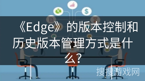 《Edge》的版本控制和历史版本管理方式是什么? 《Edge》的版本控制和历史版本管理方式是什么?