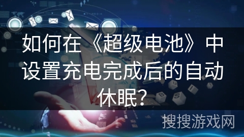 如何在《超级电池》中设置充电完成后的自动休眠？