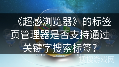 《超感浏览器》的标签页管理器是否支持通过关键字搜索标签？
