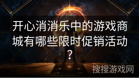 开心消消乐中的游戏商城有哪些限时促销活动? 开心消消乐中的游戏商城有哪些限时促销活动?