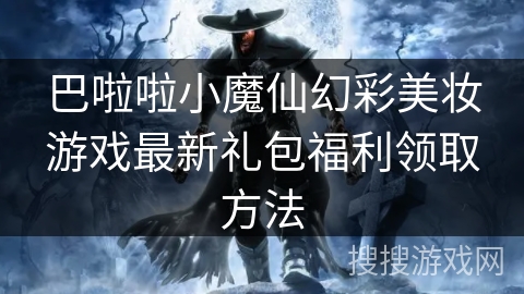 巴啦啦小魔仙幻彩美妆游戏最新礼包福利领取方法 巴啦啦小魔仙幻彩美妆游戏最新礼包福利领取方法