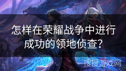怎样在荣耀战争中进行成功的领地侦查？