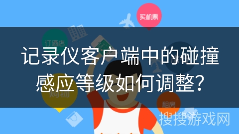 记录仪客户端中的碰撞感应等级如何调整？