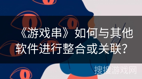 《游戏串》如何与其他软件进行整合或关联？