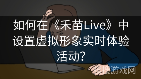如何在《禾苗Live》中设置虚拟形象实时体验活动？