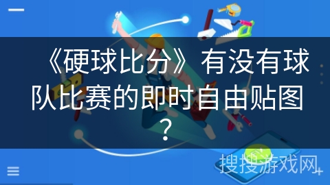 《硬球比分》有没有球队比赛的即时自由贴图？