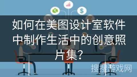 如何在美图设计室软件中制作生活中的创意照片集？