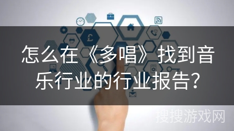 怎么在《多唱》找到音乐行业的行业报告？
