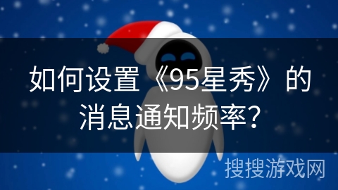 如何设置《95星秀》的消息通知频率？