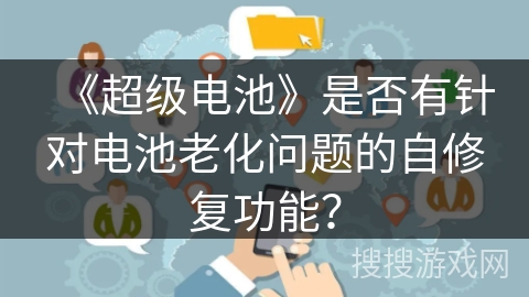 《超级电池》是否有针对电池老化问题的自修复功能？