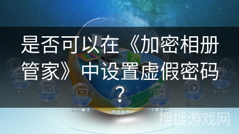 是否可以在《加密相册管家》中设置虚假密码？