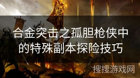 合金突击之孤胆枪侠中的特殊副本探险技巧