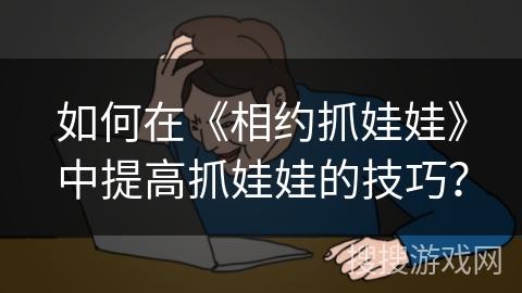 如何在《相约抓娃娃》中提高抓娃娃的技巧？
