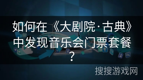 如何在《大剧院·古典》中发现音乐会门票套餐？