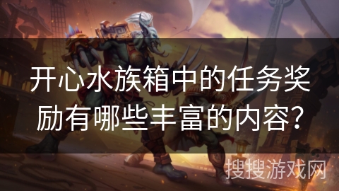 开心水族箱中的任务奖励有哪些丰富的内容？