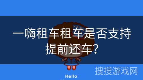 一嗨租车租车是否支持提前还车？