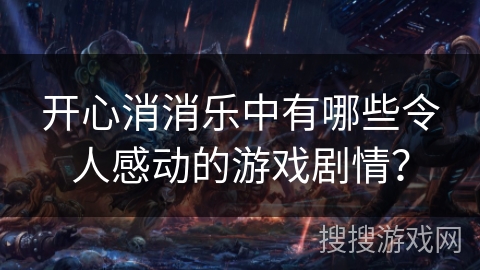 开心消消乐中有哪些令人感动的游戏剧情？