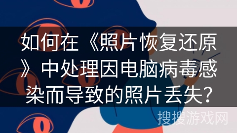 如何在《照片恢复还原》中处理因电脑病毒感染而导致的照片丢失? 如何在《照片恢复还原》中处理因电脑病毒感染而导致的照片丢失?