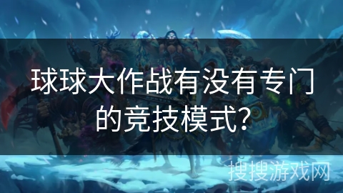 球球大作战有没有专门的竞技模式？