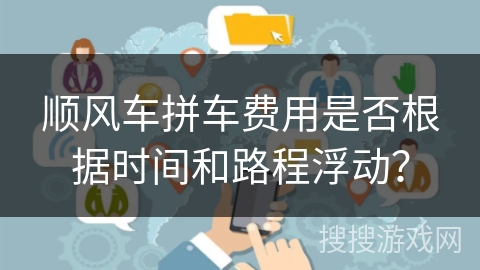 顺风车拼车费用是否根据时间和路程浮动？