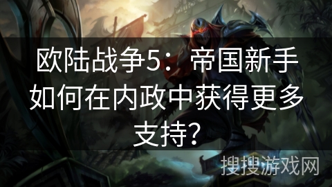 欧陆战争5：帝国新手如何在内政中获得更多支持？