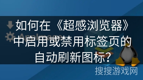 如何在《超感浏览器》中启用或禁用标签页的自动刷新图标？