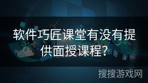 软件巧匠课堂有没有提供面授课程？
