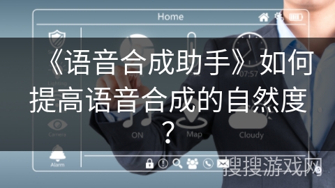 《语音合成助手》如何提高语音合成的自然度？