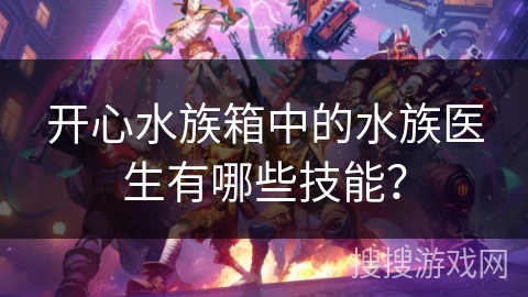 开心水族箱中的水族医生有哪些技能？