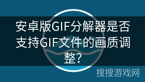 安卓版GIF分解器是否支持GIF文件的画质调整？