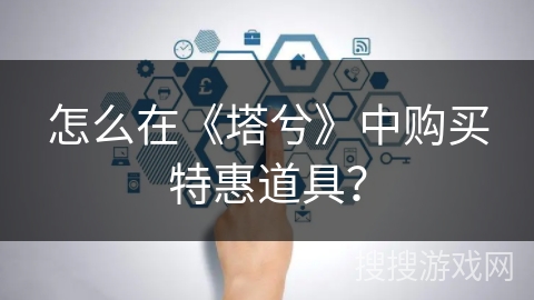 怎么在《塔兮》中购买特惠道具？
