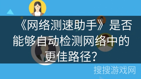 《网络测速助手》是否能够自动检测网络中的更佳路径？