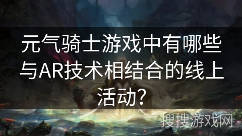 元气骑士游戏中有哪些与AR技术相结合的线上活动？