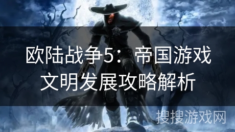 欧陆战争5：帝国游戏文明发展攻略解析