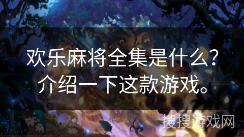 欢乐麻将全集是什么？介绍一下这款游戏。