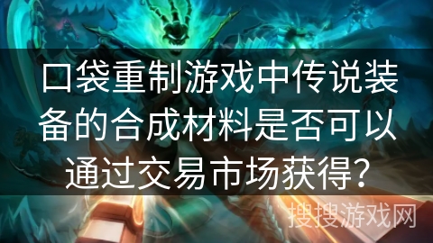 口袋重制游戏中传说装备的合成材料是否可以通过交易市场获得？