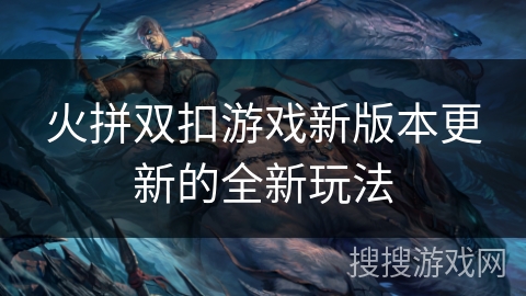 火拼双扣游戏新版本更新的全新玩法