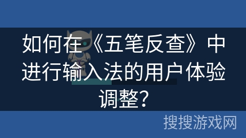 如何在《五笔反查》中进行输入法的用户体验调整？