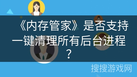 《内存管家》是否支持一键清理所有后台进程？