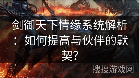 剑御天下情缘系统解析：如何提高与伙伴的默契？