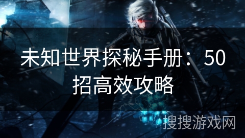 未知世界探秘手册：50招高效攻略