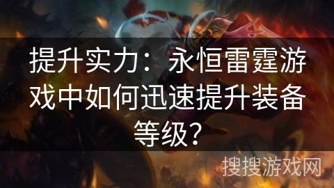提升实力：永恒雷霆游戏中如何迅速提升装备等级？